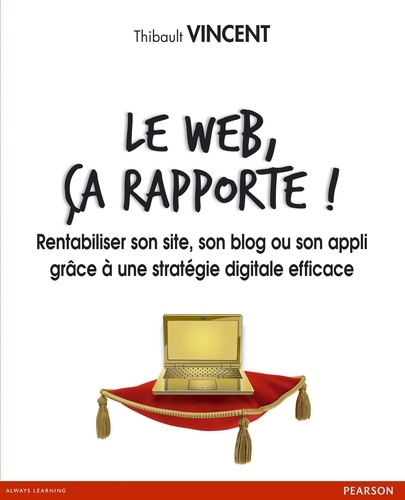 Thibault Vincent - Le Web, ça rapporte ! - Rentabiliser son site, son blog ou son appli grâce à une stratégie digitale efficace.