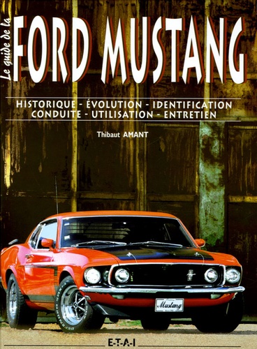 Thibaut Amant - Le guide de la Ford Mustang - Historique-Evolution-Identification-Conduite-Utilisation-Entretien.