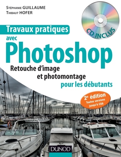 Thibaut Hofer et Stéphanie Guillaume - Travaux pratiques avec Photoshop - Retouches d'image et photomontage pour les débutants. 1 Cédérom
