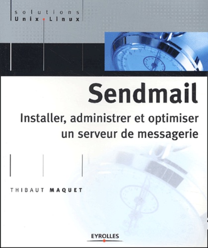 Thibaut Maquet - Sendmail. Installer, Administrer Et Optimiser Un Serveur De Messagerie.
