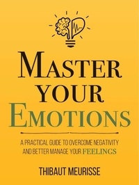 Livres à télécharger gratuitement kindle Master Your Emotions: A Practical Guide to Overcome Negativity and Better Manage Your Feelings - Mastery Series, #1 par Thibaut Meurisse 9798227858825 (Litterature Francaise) PDF MOBI