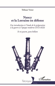 Thibaut Vetter - Nancy et la Lorraine en défense - Une introduction à l'étude de la préparation à la guerre à l'époque moderne (1572-1633) - Si vis pacem, para bellum.