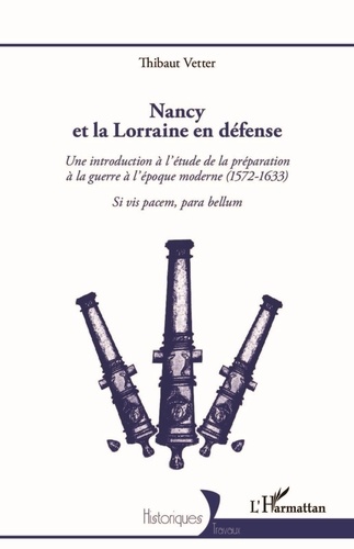 Nancy et la Lorraine en défense. Une introduction à l'étude de la préparation à la guerre à l'époque moderne (1572-1633) - Si vis pacem, para bellum