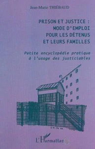Prison et justice : mode d'emploi pour les détenus et leurs familles. Petite encyclopédie pratique à l'usage des justiciables