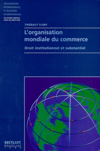 Thiébaut Flory - L'Organisation Mondiale Du Commerce. Droit Institutionnel Et Substantiel.