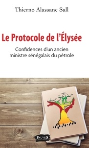 Thierno Alassane Sall - Le protocole de l'Elysée - Confidences d'un ancien ministre sénégalais du pétrole.