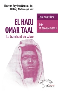 Thierno Seydou Nourou Tall et El Hadj Abdoulaye Seck - El Hadj Omar Taal : le tranchant du sabre Tome 4 : Jets et dénouements.