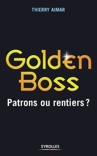 Thierry Aimar - Golden Boss - Patrons ou rentiers ?.