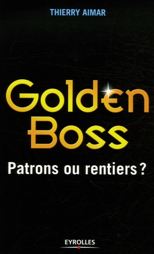 Thierry Aimar - Golden Boss - Patrons ou rentiers ?.