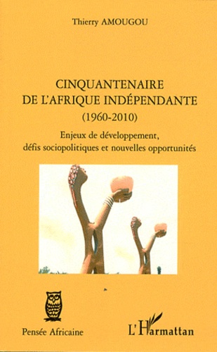 Thierry Amougou - Cinquantenaire de l'Afrique indépendante (1960-2010) - Enjeux de développement, défis sociopolitiques et nouvelles opportunités.