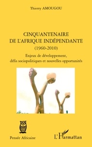 Thierry Amougou - Cinquantenaire de l'Afrique indépendante (1960-2010) - Enjeux de développement, défis sociopolitiques et nouvelles opportunités.