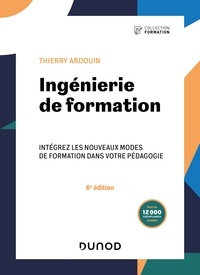 Thierry Ardouin - Ingénierie de formation - 6e éd. - Intégrez les nouveaux modes de formation dans votre pédagogie.