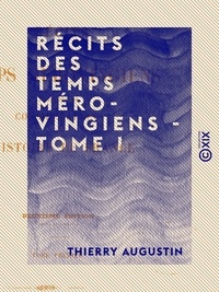 Thierry Augustin - Récits des temps mérovingiens - Tome I - Précédés de Considérations sur l'histoire de France.