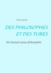 Thierry Aymès - Des philosophes et des tubes - Ou comment philosopher en chansons ?.