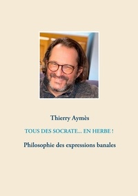 Thierry Aymès - Tous des Socrate... En herbe ! - Philosophie des expressions banales.