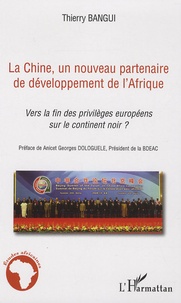 Thierry Bangui - La Chine, un nouveau partenaire de développement de l'Afrique - Vers la fin des privilèges européens sur le continent noir ?.