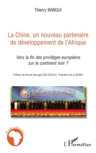 Thierry Bangui - La Chine, un nouveau partenaire de développement de l'Afrique - Vers la fin des privilèges européens sur le continent noir ?.