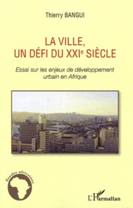 Thierry Bangui - La ville, un défi du XXIe siècle - Essai sur les enjeux de développement urbain en Afrique.