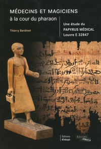 Thierry Bardinet - Médecins et magiciens à la cour du pharaon - Une étude du papyrus médical Louvre E 32847.