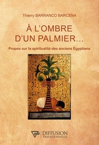 Thierry Barranco Barcena - A l'ombre d'un palmier... - Propos sur la spiritualité des anciens Egyptiens.