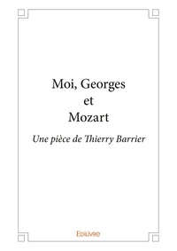 Thierry Barrier - Moi, georges et mozart - Une pièce de Thierry Barrier.