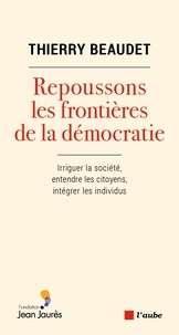 Thierry Beaudet - Repoussons les frontières de la démocratie - Irriguer la société, intégrer les citoyens, entendre les individus.