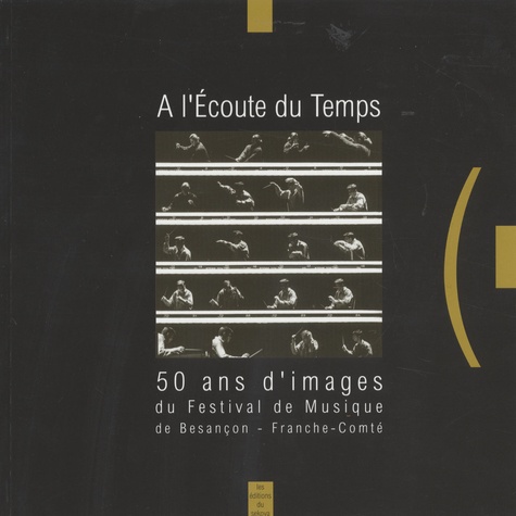 Thierry Beauvert - A l'écoute du temps - 50 ans d'images du Festival de musique de Besançon-Franche-Comté.