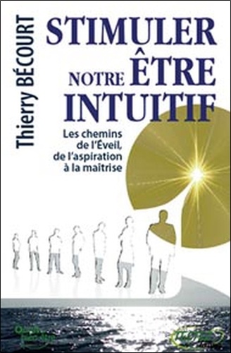 Thierry Bécourt - Stimuler notre être intuitif - Les chemins de l'Eveil, de l'aspiration à la maîtrise....