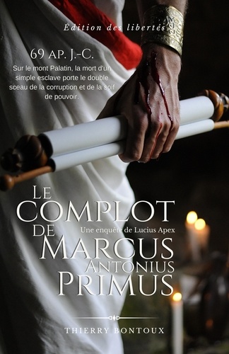 Thierry Bontoux - Les Enquêtes de Lucius Apex 1 : Le Complot de Marcus Antonius Primus.