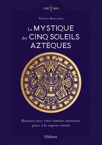 La mystique des cinq soleils aztèques. Renouez avec votre lumière intérieure grâce à la sagesse astrale