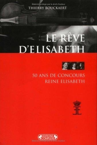 Thierry Bouckaert - Le Reve D'Elisabeth : 50 Ans De Concours Reine Elisabeth.