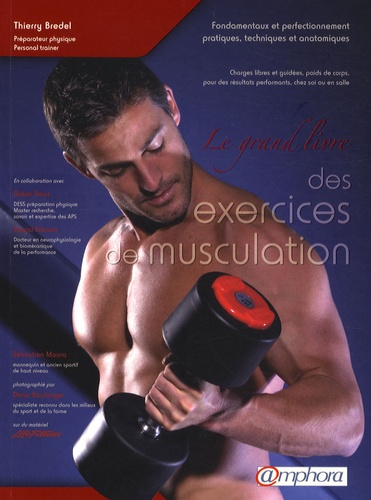 Thierry Bredel - Le grand livre des exercices de musculation - Fondamentaux et perfectionnement pratiques, techniques et anatomiques.
