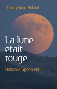 Thierry Bune-Boland - Rebecca Spoon Tome 1 : La lune était rouge.