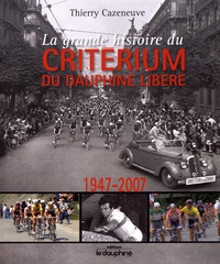 Thierry Cazeneuve - La grande histoire du Critérium du Dauphiné Libéré (1947-2007).