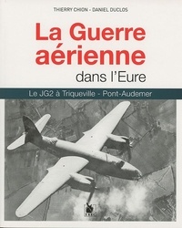 Thierry Chion et Daniel Duclos - La Guerre aérienne dans l'Eure - Le JG2 à Triqueville - Pont-Audemer.