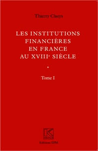 Thierry Claeys - Les institutions financières en France au XVIIIe siècle - Tomes 1 et 2.