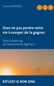 Thierry Copernic - Osez ne pas perdre votre vie à essayer de la gagner - Osez la start-up du Contournant Agile 4.0 - Refusez le non sens.