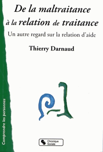 Thierry Darnaud - De la maltraitance à la relation de traitance - Un autre regard sur la relation d'aide.