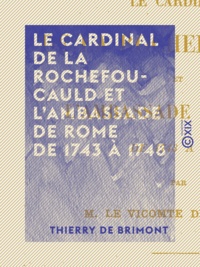 Thierry de Brimont - Le Cardinal de La Rochefoucauld et l'ambassade de Rome de 1743 à 1748.