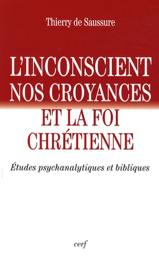 Thierry de Saussure - L'inconscient, nos croyances et la foi chrétienne - Etudes psychanalytiques et bibliques.
