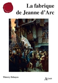 Thierry Dehayes - La fabrique de Jeanne d'Arc.