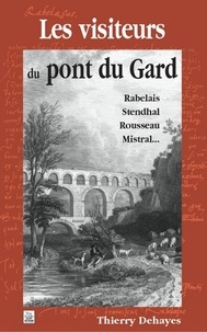 Thierry Dehayes - Les visiteurs du Pont du Gard - Rabelais, Stendhal, Rousseau, Mistral.