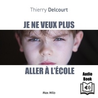 Thierry Delcourt - Je ne veux plus aller à l'école - Entre refus, phobie et décrochage : Comprendre pour mieux aider son enfant.