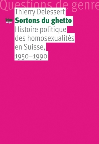 Thierry Delessert - Sortons du ghetto - Histoire politique des homosexualités en Suisse, 1950-1990.