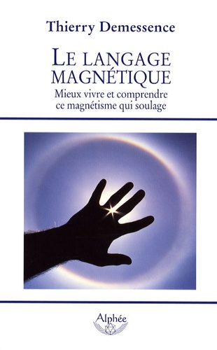 Thierry Demessence - Le langage magnétique - Mieux vivre et comprendre ce magnétisme qui soulage.