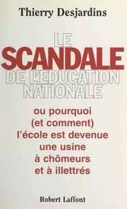 Thierry Desjardins - Le scandale de l'Éducation nationale - Ou pourquoi (et comment) l'école est devenue une usine à chômeurs et à illettrés.