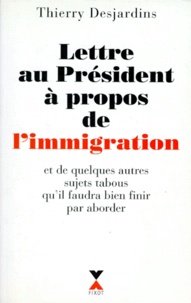 Thierry Desjardins - Lettre Au President A Propos De L'Immigration. Et De Quelques Autres Sujets Tabous Qu'Il Faudra Bien Finir Par Aborder.