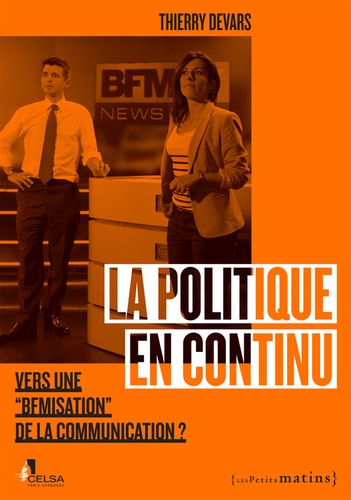 Thierry Devars - La politique en continu - Vers une "BFMisation" de la communication ?.