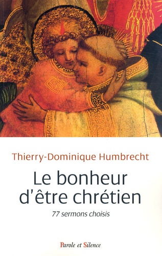 Thierry-Dominique Humbrecht - Le bonheur d'être chrétien - 77 sermons choisis.