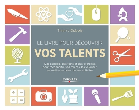 Thierry Dubois - Le livre pour découvrir vos talents - Des conseils, des tests et des exercices pour reconnaître vos talents, les valoriser, les mettre au coeur de vos activités.